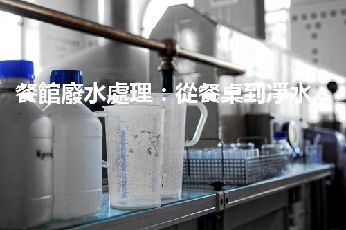 餐館廢水處理：從餐桌到凈水，隱藏的環(huán)保秘訣？